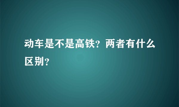动车是不是高铁?两者有什么区别?