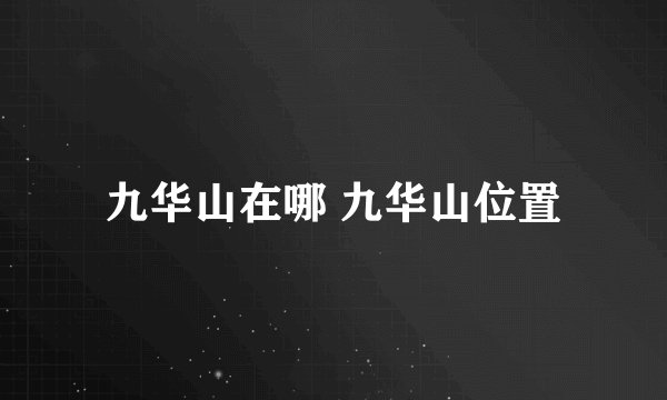 九华山在哪 九华山位置