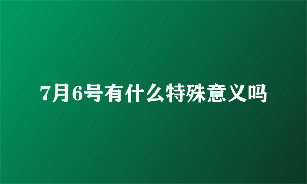 7月6号有什么特殊意义吗