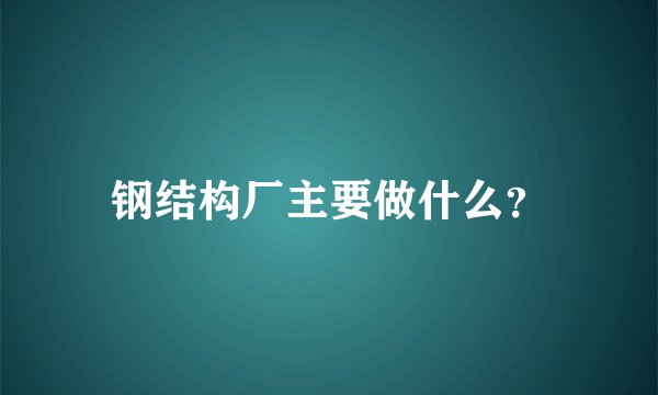 钢结构厂主要做什么?