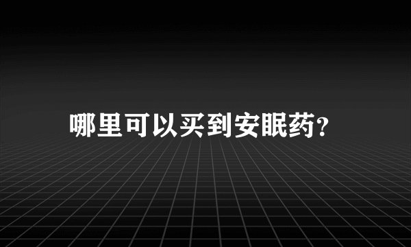哪里可以买到安眠药?