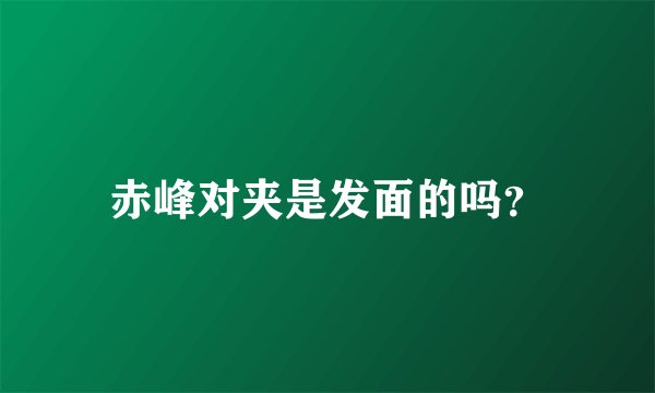 赤峰对夹是发面的吗？