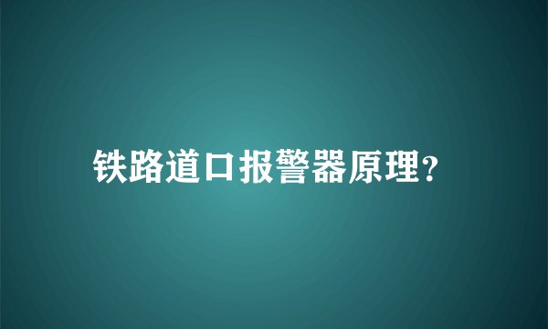 铁路道口报警器原理？
