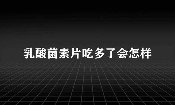 乳酸菌素片吃多了会怎样