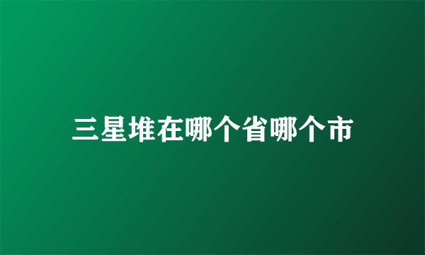 三星堆在哪个省哪个市