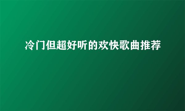 冷门但超好听的欢快歌曲推荐