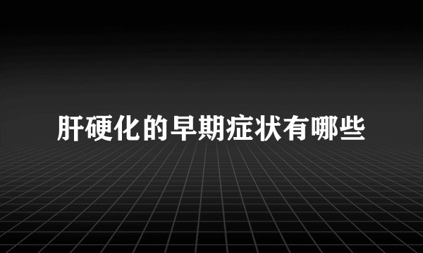 肝硬化的早期症状有哪些