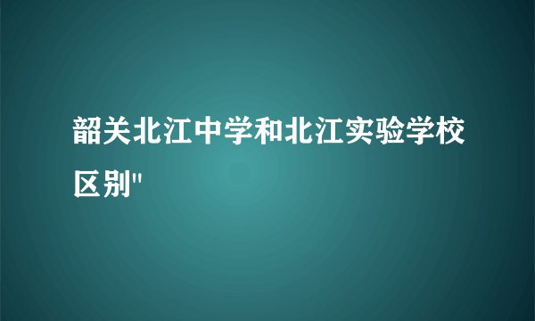 韶关北江中学和北江实验学校区别