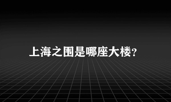 上海之围是哪座大楼？