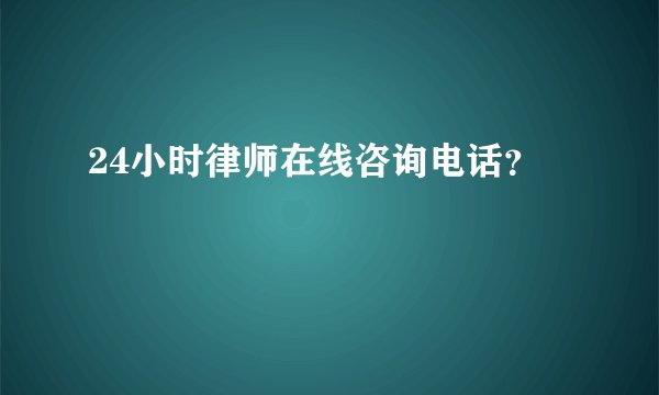 24小时律师在线咨询电话?