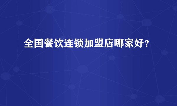 全国餐饮连锁加盟店哪家好？