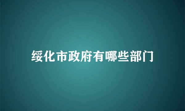 绥化市政府有哪些部门