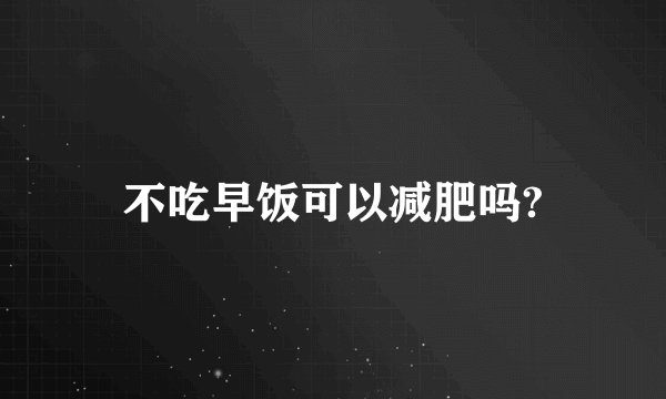 不吃早饭可以减肥吗?