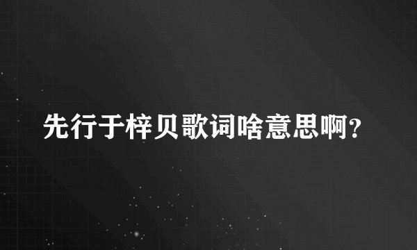 先行于梓贝歌词啥意思啊?