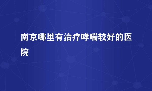 南京哪里有治疗哮喘较好的医院
