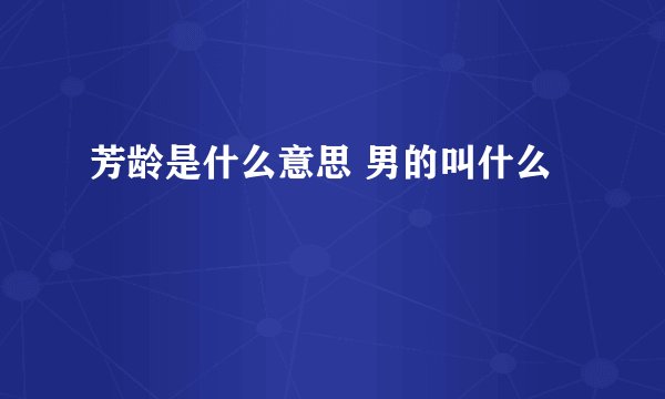 芳龄是什么意思 男的叫什么