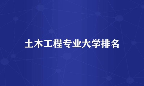 土木工程专业大学排名