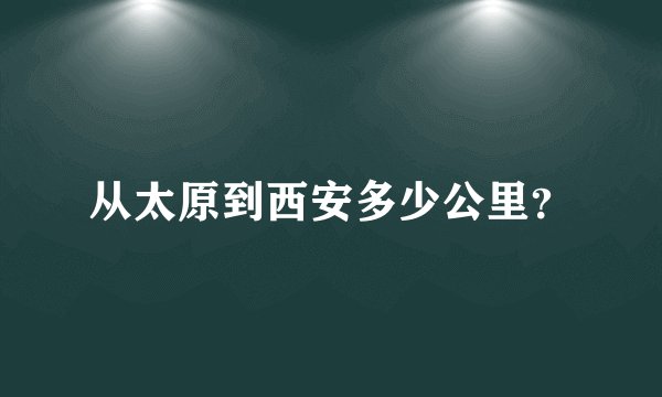 从太原到西安多少公里？