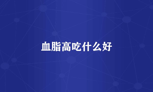 血脂高吃什么好