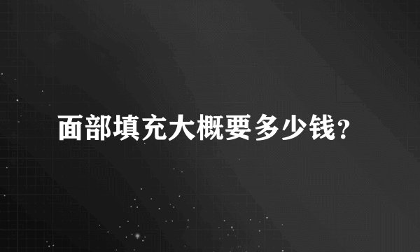 面部填充大概要多少钱？