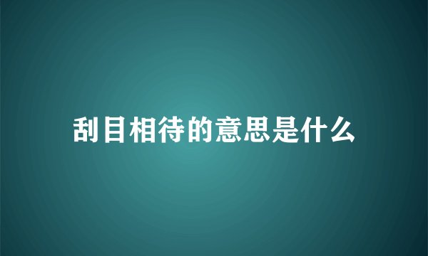 刮目相待的意思是什么