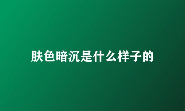 肤色暗沉是什么样子的