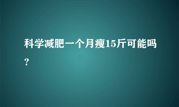 科学减肥一个月瘦15斤可能吗?