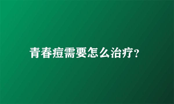 青春痘需要怎么治疗？