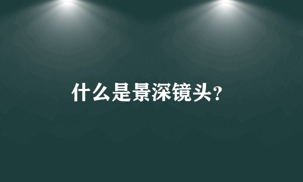 什么是景深镜头？