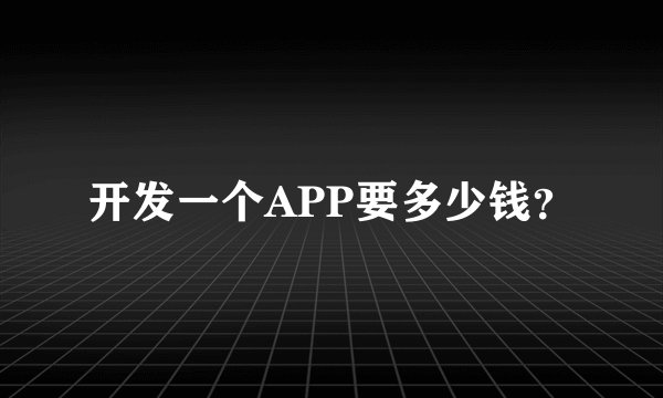 开发一个APP要多少钱?