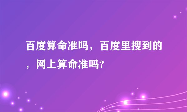 百度算命准吗，百度里搜到的，网上算命准吗?