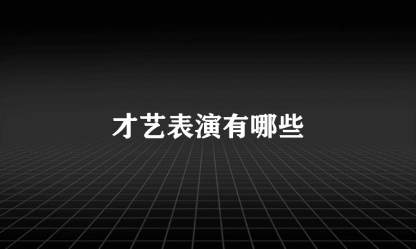 才艺表演有哪些