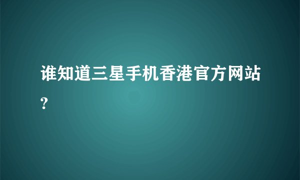 谁知道三星手机香港官方网站?