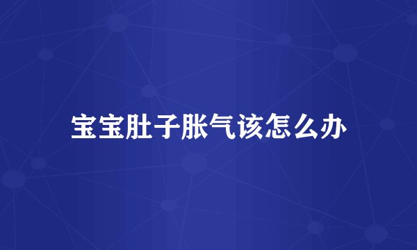 宝宝肚子胀气该怎么办