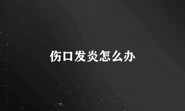 伤口发炎怎么办
