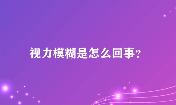 视力模糊是怎么回事?