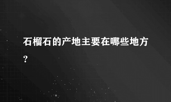 石榴石的产地主要在哪些地方?