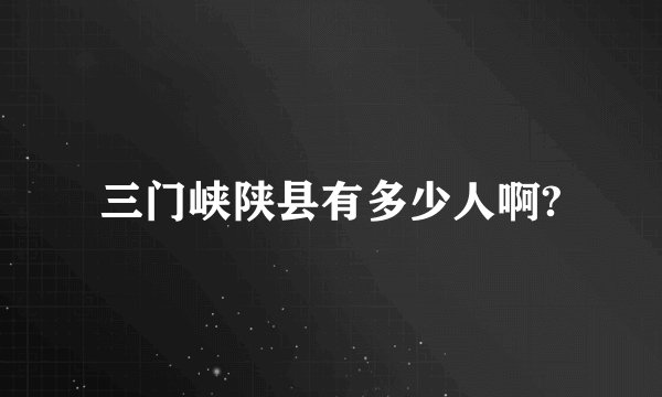 三门峡陕县有多少人啊?