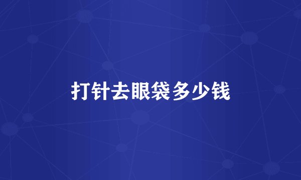 打针去眼袋多少钱