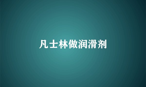 凡士林做润滑剂