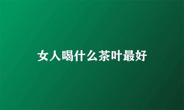 女人喝什么茶叶最好