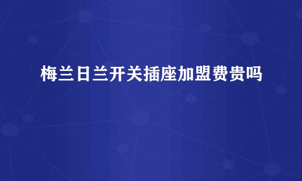 梅兰日兰开关插座加盟费贵吗