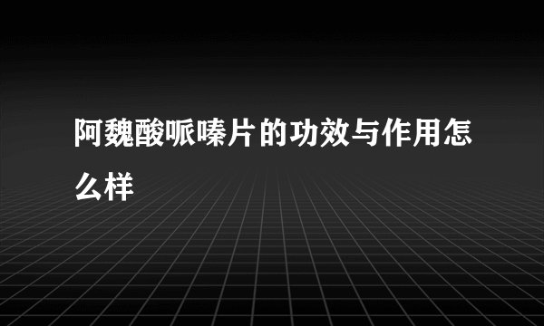 阿魏酸哌嗪片的功效与作用怎么样