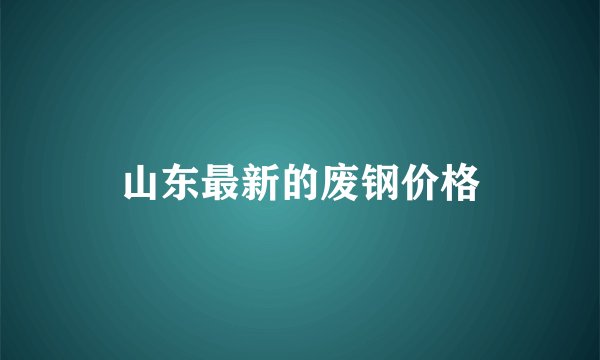 山东最新的废钢价格