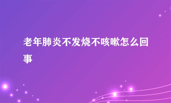 老年肺炎不发烧不咳嗽怎么回事