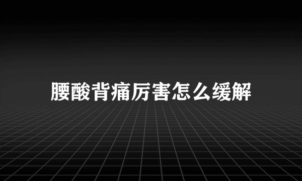 腰酸背痛厉害怎么缓解