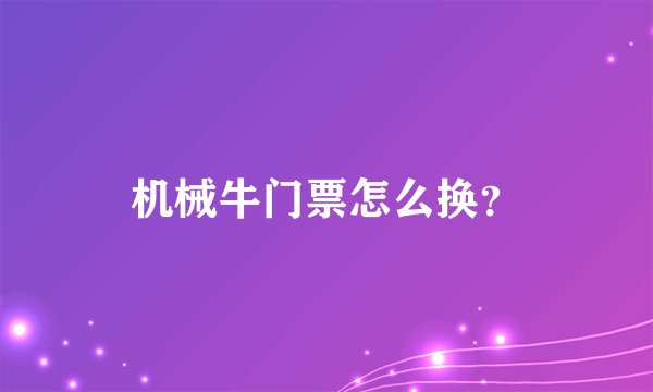 机械牛门票怎么换？