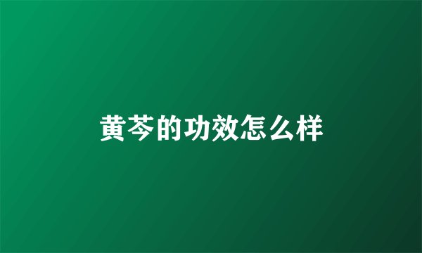 黄芩的功效怎么样