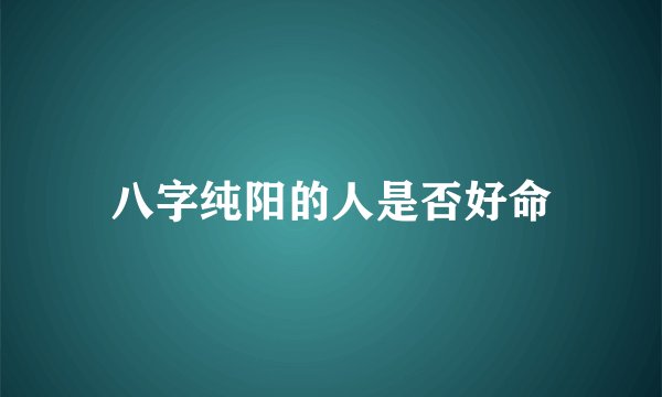 八字纯阳的人是否好命