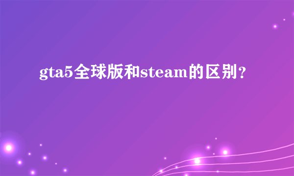 gta5全球版和steam的区别？